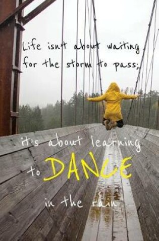 Cover of Life Isn't About Waiting for the Storm to Pass; It's About Learning to Dance in the Rain