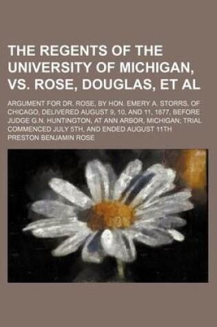 Cover of Regents of the University of Michigan, vs. Rose, Douglas, et al; Argument for Dr. Rose, by Hon. Emery A. Storrs, of Chicago, Delivered August 9, 10