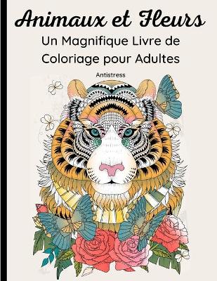 Book cover for Animaux et Fleurs- Un Magnifique Livre de Coloriage pour Adultes