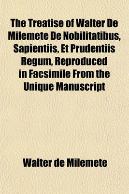 Book cover for The Treatise of Walter de Milemete de Nobilitatibus, Sapientiis, Et Prudentiis Regum, Reproduced in Facsimile from the Unique Manuscript