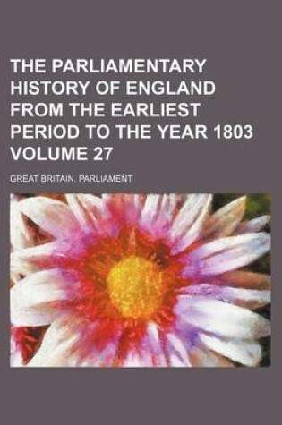 Cover of The Parliamentary History of England from the Earliest Period to the Year 1803 Volume 27