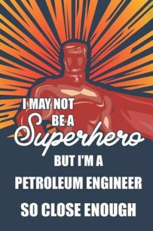 Cover of I May Not Be a Superhero But I'm a Petroleum Engineer So Close Enough