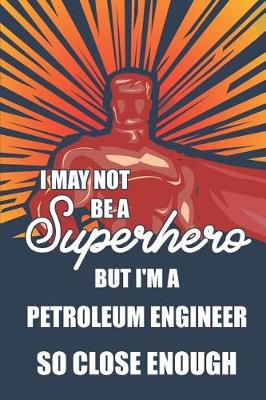 Book cover for I May Not Be a Superhero But I'm a Petroleum Engineer So Close Enough