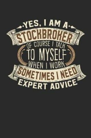 Cover of Yes, I Am a Stockbroker of Course I Talk to Myself When I Work Sometimes I Need Expert Advice