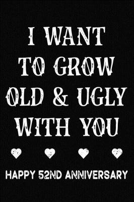 Book cover for I Want To Grow Old & Ugly With You Happy 52nd Anniversary