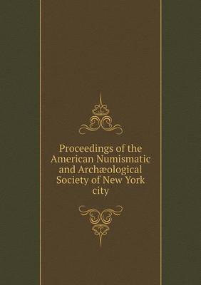 Book cover for Proceedings of the American Numismatic and Archæological Society of New York city