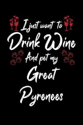 Cover of I Just Want To Drink Wine And Pet My Great Pyrenees