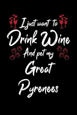 Book cover for I Just Want To Drink Wine And Pet My Great Pyrenees