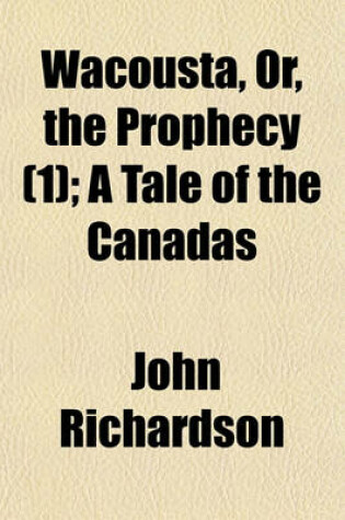 Cover of Wacousta, Or, the Prophecy Volume 1; A Tale of the Canadas