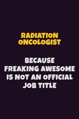 Book cover for Radiation oncologist, Because Freaking Awesome Is Not An Official Job Title