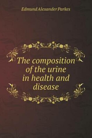 Cover of The composition of the urine in health and disease