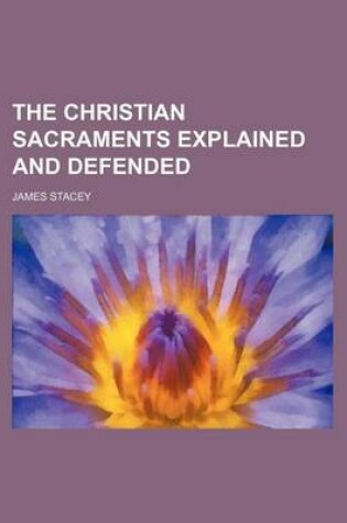 Cover of The Christian Sacraments Explained and Defended