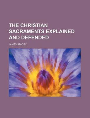 Book cover for The Christian Sacraments Explained and Defended