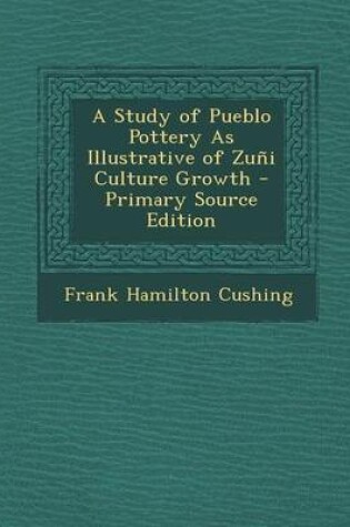 Cover of A Study of Pueblo Pottery as Illustrative of Zuni Culture Growth - Primary Source Edition