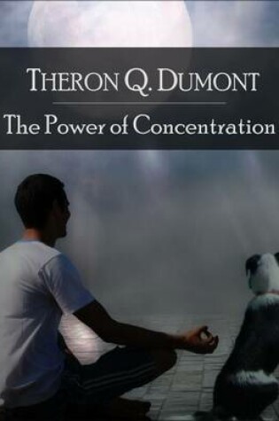 Cover of The Power of Concentration: The Secret Edition - Open Your Heart to the Real Power and Magic of Living Faith and Let the Heaven Be in You, Go Deep Inside Yourself and Back, Feel the Crazy and Divine Love and Live for Your Dreams