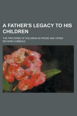 Cover of A Father's Legacy to His Children; The Proverbs of Solomon in Prose and Verse