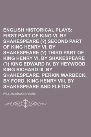 Cover of English Historical Plays Volume 2; First Part of King Henry VI, by Shakespeare (?) Second Part of King Henry VI, by Shakespeare (?) Third Part of King Henry VI, by Shakespeare (?) King Edward IV, by Heywood. King Richard III, by Shakespeare. Perkin Warbe