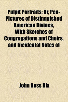 Book cover for Pulpit Portraits; Or, Pen-Pictures of Distinguished American Divines, with Sketches of Congregations and Choirs, and Incidental Notes of Eminent British Preachers