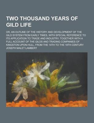 Book cover for Two Thousand Years of Gild Life; Or, an Outline of the History and Development of the Gild System from Early Times, with Special Reference to Its Appl