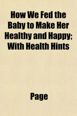 Cover of How We Fed the Baby to Make Her Healthy and Happy; With Health Hints