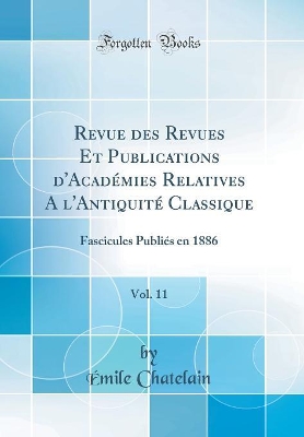 Book cover for Revue des Revues Et Publications d'Académies Relatives A l'Antiquité Classique, Vol. 11: Fascicules Publiés en 1886 (Classic Reprint)