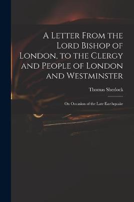 Book cover for A Letter From the Lord Bishop of London, to the Clergy and People of London and Westminster; on Occasion of the Late Earthquake