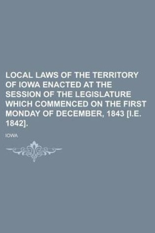 Cover of Local Laws of the Territory of Iowa Enacted at the Session of the Legislature Which Commenced on the First Monday of December, 1843 [I.E. 1842]