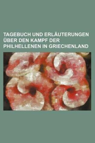 Cover of Tagebuch Und Erlauterungen Uber Den Kampf Der Philhellenen in Griechenland