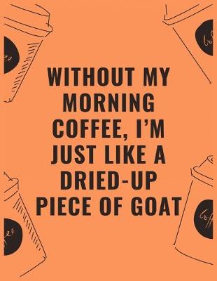 Book cover for Without my morning coffee i'm just like a dried up piece of goat