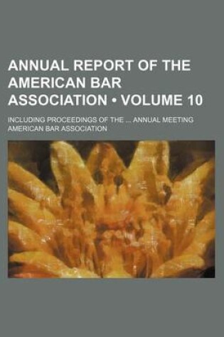 Cover of Annual Report of the American Bar Association (Volume 10); Including Proceedings of the Annual Meeting