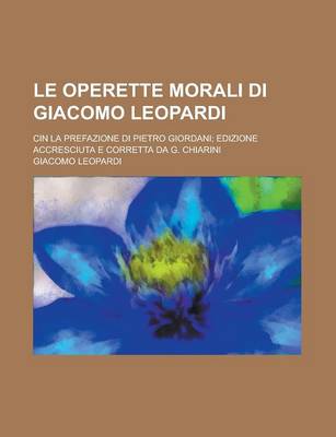 Book cover for Le Operette Morali Di Giacomo Leopardi; Cin La Prefazione Di Pietro Giordani; Edizione Accresciuta E Corretta Da G. Chiarini