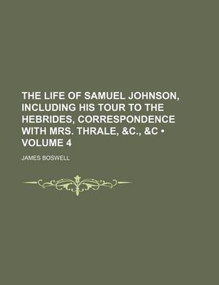 Book cover for The Life of Samuel Johnson, Including His Tour to the Hebrides, Correspondence with Mrs. Thrale, &C., &C (Volume 4)
