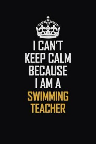 Cover of I Can't Keep Calm Because I Am A Swimming Teacher