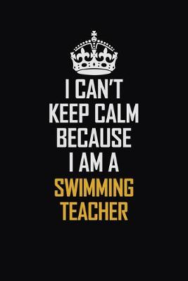 Book cover for I Can't Keep Calm Because I Am A Swimming Teacher