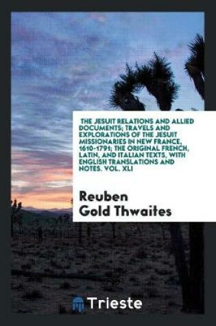 Cover of The Jesuit Relations and Allied Documents; Travels and Explorations of the Jesuit Missionaries in New France, 1610-1791; The Original French, Latin, and Italian Texts, with English Translations and Notes. Vol. XLI