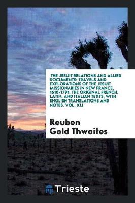 Book cover for The Jesuit Relations and Allied Documents; Travels and Explorations of the Jesuit Missionaries in New France, 1610-1791; The Original French, Latin, and Italian Texts, with English Translations and Notes. Vol. XLI