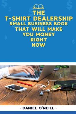 Book cover for The T-Shirt Dealership Small Business Book That Will Make You Money Right Now