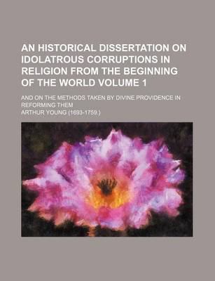 Book cover for An Historical Dissertation on Idolatrous Corruptions in Religion from the Beginning of the World Volume 1; And on the Methods Taken by Divine Providence in Reforming Them