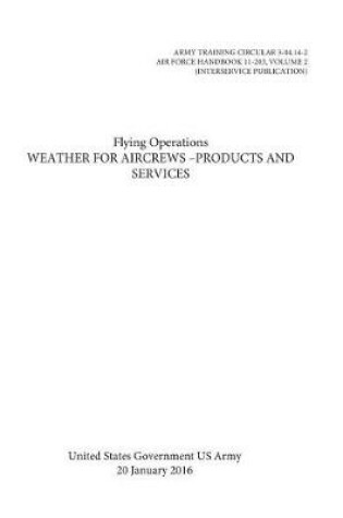 Cover of ARMY TRAINING CIRCULAR 3-04.14-2 AIR FORCE HANDBOOK 11-203, VOLUME 2 Flying Operations Weather for Aircrews -Products and Services 20 January 2016