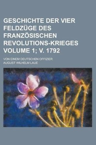 Cover of Geschichte Der Vier Feldzuge Des Franzosischen Revolutions-Krieges; Von Einem Deutschen Offizier Volume 1; V. 1792