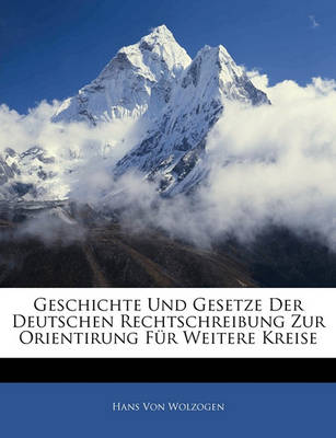 Book cover for Geschichte Und Gesetze Der Deutschen Rechtschreibung Zur Orientirung Fur Weitere Kreise