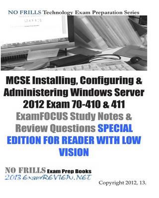 Book cover for MCSE Installing, Configuring & Administering Windows Server 2012 Exam 70-410 & 411 ExamFOCUS Study Notes & Review Questions SPECIAL EDITION FOR READER WITH LOW VISION