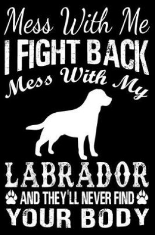 Cover of Mess With Me I Fight Back Mess With My Labrador And They'll Never Find Your Body