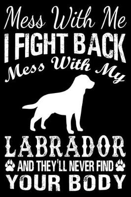 Book cover for Mess With Me I Fight Back Mess With My Labrador And They'll Never Find Your Body