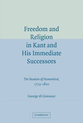 Book cover for The Freedom and Religion in Kant and His Immediate Successors: Vocation of Humankind, 1774 1800