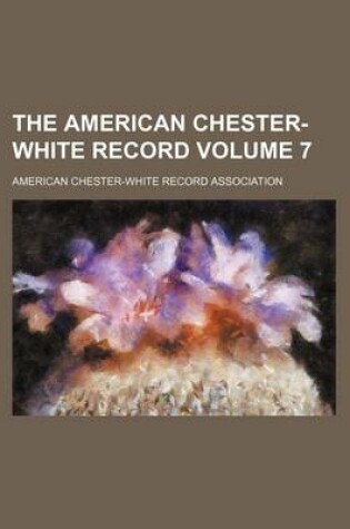 Cover of The American Chester-White Record Volume 7