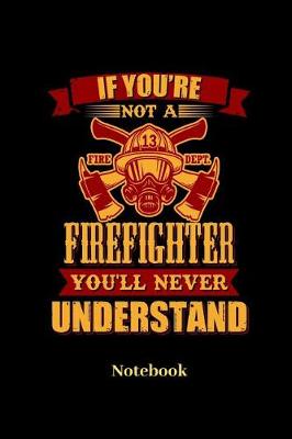 Book cover for If You're Not A Firefighter You'll Never Understand Notebook