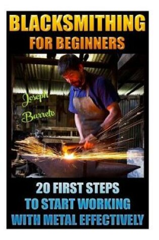 Cover of Blacksmithing For Beginners 20 First Steps To Start Working With Metal Effectively