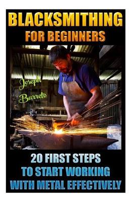 Book cover for Blacksmithing For Beginners 20 First Steps To Start Working With Metal Effectively
