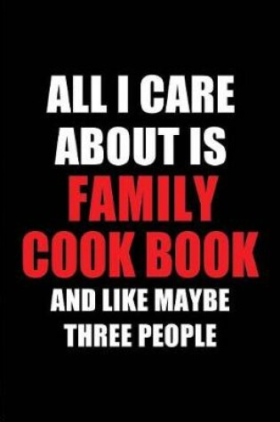 Cover of All I Care about Is Family Cook Book and Like Maybe Three People